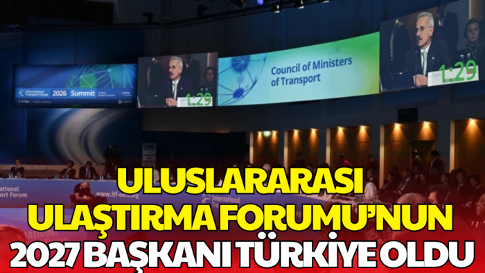 Uluslararası Ulaştırma Forumu’nun 2027 Başkanı Türkiye Oldu